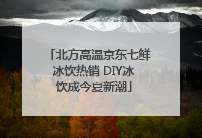 北方高温京东七鲜冰饮热销 DIY冰饮成今夏新潮