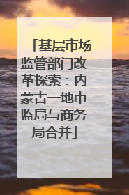 基层市场监管部门改革探索：内蒙古一地市监局与商务局合并