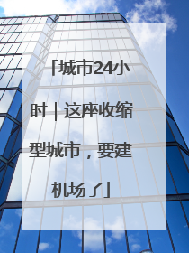 城市24小时｜这座收缩型城市，要建机场了