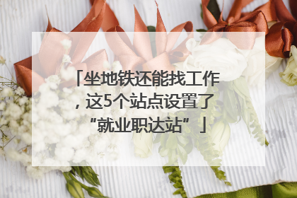 坐地铁还能找工作，这5个站点设置了“就业职达站”