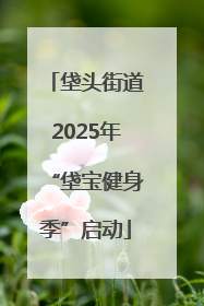 垡头街道2025年“垡宝健身季”启动