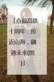 合福高铁十周年：拉近山海，融通未来(图)