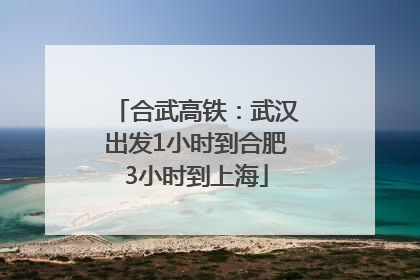 合武高铁：武汉出发1小时到合肥3小时到上海