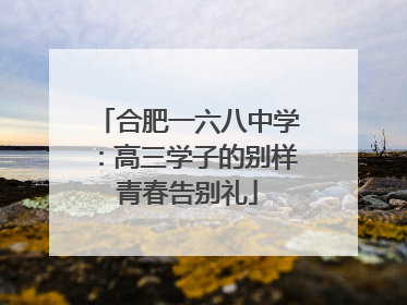 合肥一六八中学：高三学子的别样青春告别礼