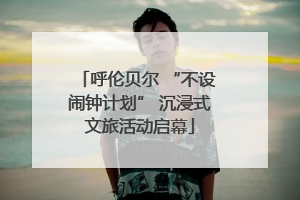 呼伦贝尔 “不设闹钟计划” 沉浸式文旅活动启幕