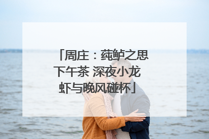周庄：莼鲈之思下午茶 深夜小龙虾与晚风碰杯
