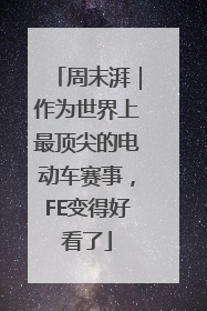 周末湃｜作为世界上最顶尖的电动车赛事，FE变得好看了