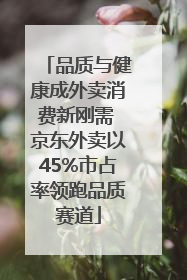 品质与健康成外卖消费新刚需 京东外卖以45%市占率领跑品质赛道