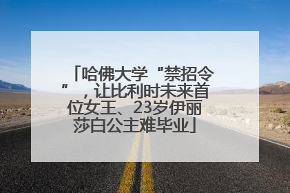 哈佛大学“禁招令”，让比利时未来首位女王、23岁伊丽莎白公主难毕业