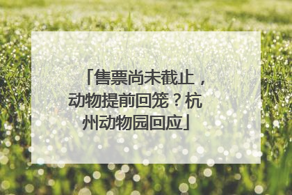 售票尚未截止，动物提前回笼？杭州动物园回应