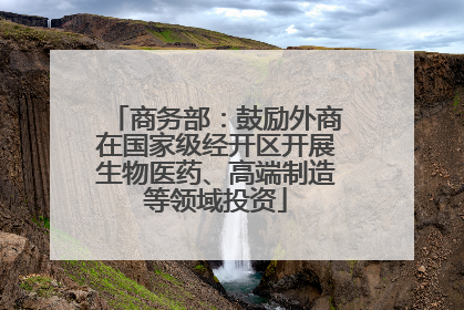 商务部：鼓励外商在国家级经开区开展生物医药、高端制造等领域投资