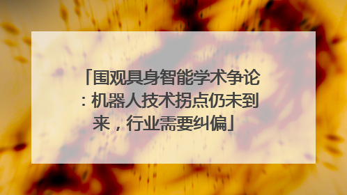 围观具身智能学术争论：机器人技术拐点仍未到来，行业需要纠偏
