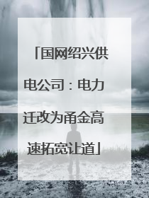 国网绍兴供电公司：电力迁改为甬金高速拓宽让道