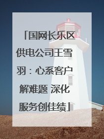 国网长乐区供电公司王雪羽：心系客户解难题 深化服务创佳绩