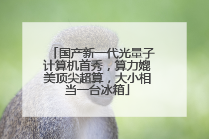 国产新一代光量子计算机首秀，算力媲美顶尖超算，大小相当一台冰箱