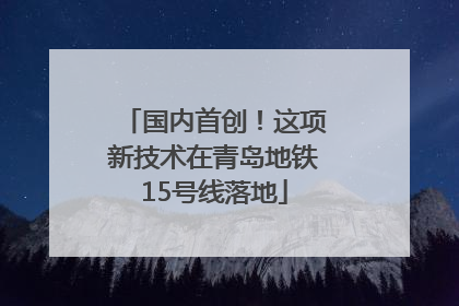 国内首创！这项新技术在青岛地铁15号线落地
