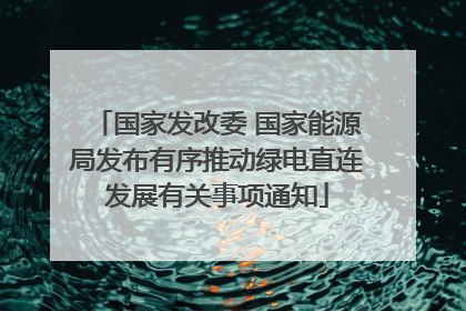 国家发改委 国家能源局发布有序推动绿电直连发展有关事项通知
