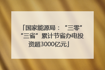 国家能源局：“三零”“三省”累计节省办电投资超3000亿元