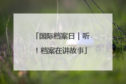 国际档案日｜听！档案在讲故事
