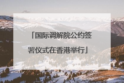 国际调解院公约签署仪式在香港举行