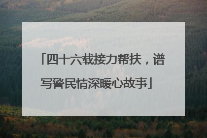 四十六载接力帮扶，谱写警民情深暖心故事