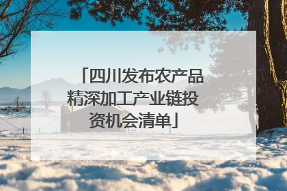 四川发布农产品精深加工产业链投资机会清单