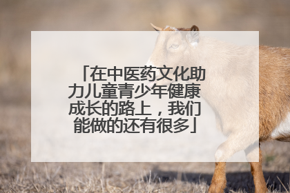 在中医药文化助力儿童青少年健康成长的路上，我们能做的还有很多