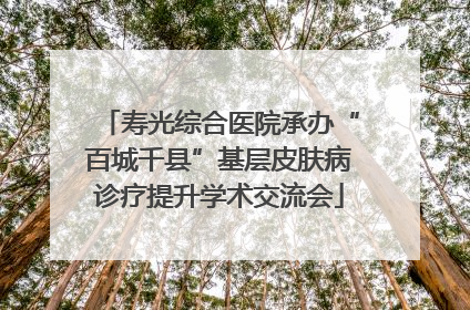 寿光综合医院承办“百城千县”基层皮肤病诊疗提升学术交流会
