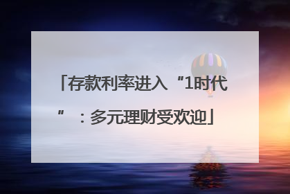 存款利率进入“1时代”：多元理财受欢迎