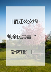宿迁公安构筑全民禁毒“新防线”
