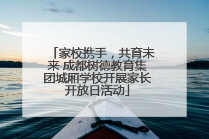 家校携手，共育未来 成都树德教育集团城厢学校开展家长开放日活动