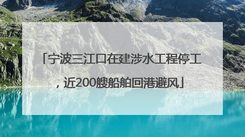 宁波三江口在建涉水工程停工，近200艘船舶回港避风