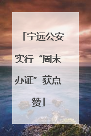 宁远公安实行“周末办证”获点赞