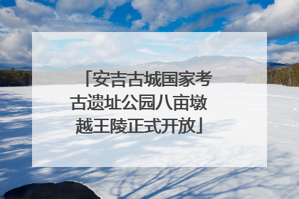 安吉古城国家考古遗址公园八亩墩越王陵正式开放