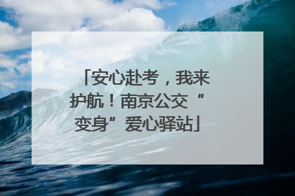安心赴考，我来护航！南京公交“变身”爱心驿站