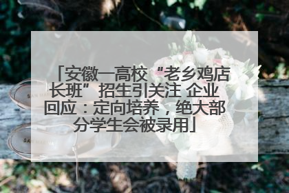 安徽一高校“老乡鸡店长班”招生引关注 企业回应：定向培养，绝大部分学生会被录用