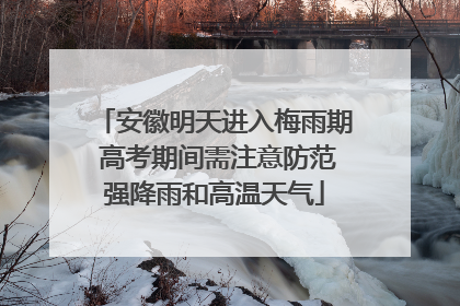 安徽明天进入梅雨期 高考期间需注意防范强降雨和高温天气