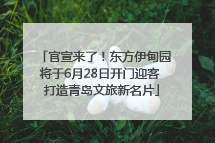 官宣来了！东方伊甸园将于6月28日开门迎客 打造青岛文旅新名片
