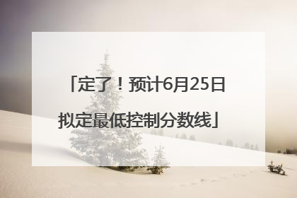 定了！预计6月25日拟定最低控制分数线