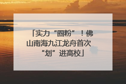 实力“圈粉”！佛山南海九江龙舟首次“划”进高校