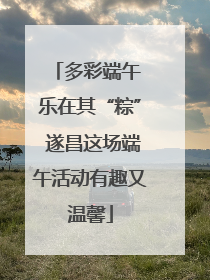 多彩端午 乐在其“粽” 遂昌这场端午活动有趣又温馨