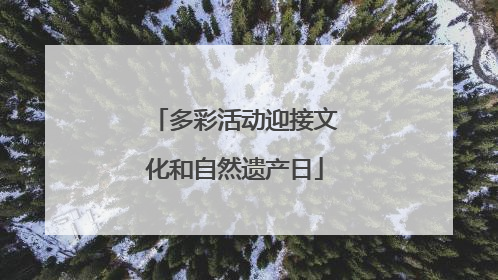 多彩活动迎接文化和自然遗产日