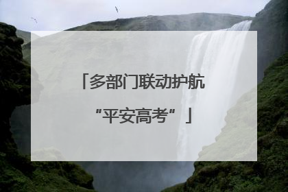 多部门联动护航“平安高考”