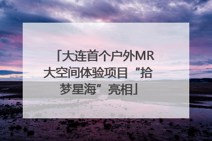大连首个户外MR大空间体验项目“拾梦星海”亮相