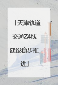 天津轨道交通Z4线建设稳步推进