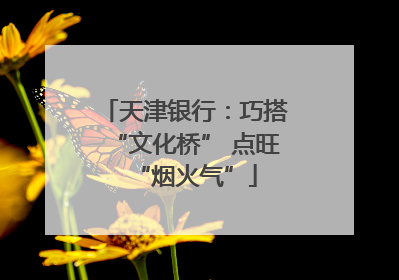天津银行：巧搭“文化桥” 点旺“烟火气”