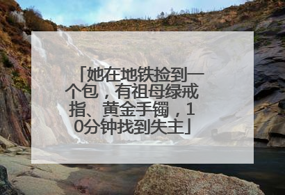 她在地铁捡到一个包，有祖母绿戒指、黄金手镯，10分钟找到失主