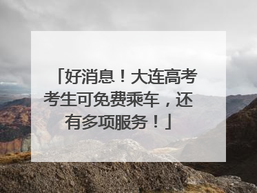 好消息！大连高考考生可免费乘车，还有多项服务！