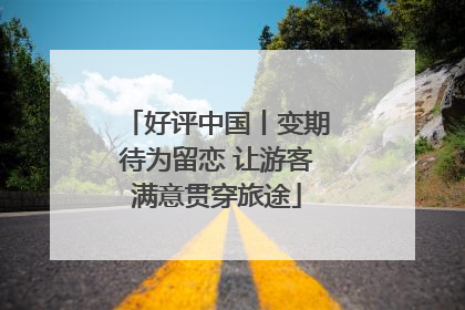 好评中国丨变期待为留恋 让游客满意贯穿旅途