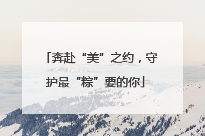 奔赴“美”之约，守护最“粽”要的你
